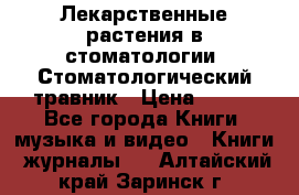 Лекарственные растения в стоматологии  Стоматологический травник › Цена ­ 456 - Все города Книги, музыка и видео » Книги, журналы   . Алтайский край,Заринск г.